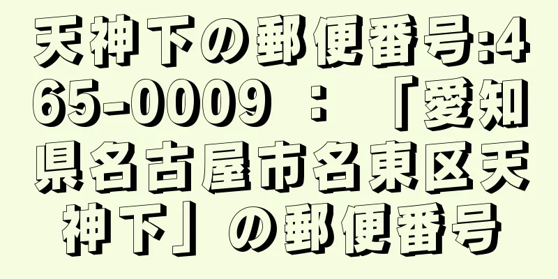 天神下の郵便番号:465-0009 ： 「愛知県名古屋市名東区天神下」の郵便番号