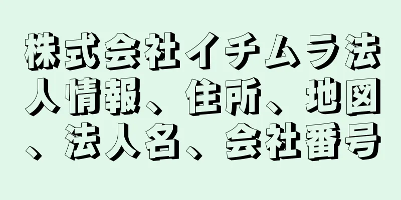 株式会社イチムラ法人情報、住所、地図、法人名、会社番号