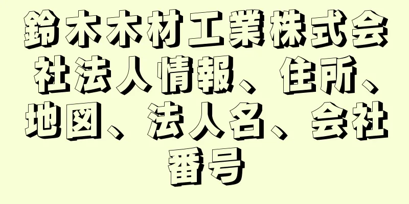 鈴木木材工業株式会社法人情報、住所、地図、法人名、会社番号