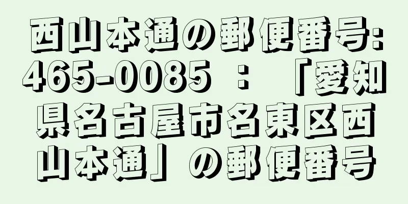 西山本通の郵便番号:465-0085 ： 「愛知県名古屋市名東区西山本通」の郵便番号