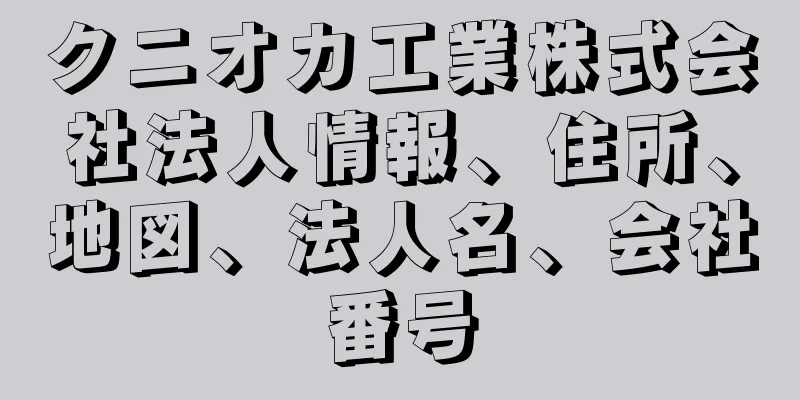 クニオカ工業株式会社法人情報、住所、地図、法人名、会社番号