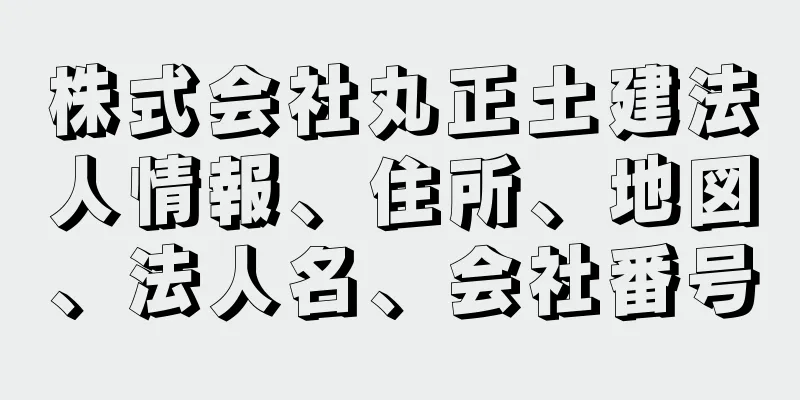 株式会社丸正土建法人情報、住所、地図、法人名、会社番号