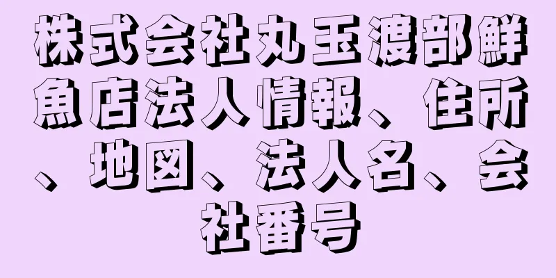 株式会社丸玉渡部鮮魚店法人情報、住所、地図、法人名、会社番号