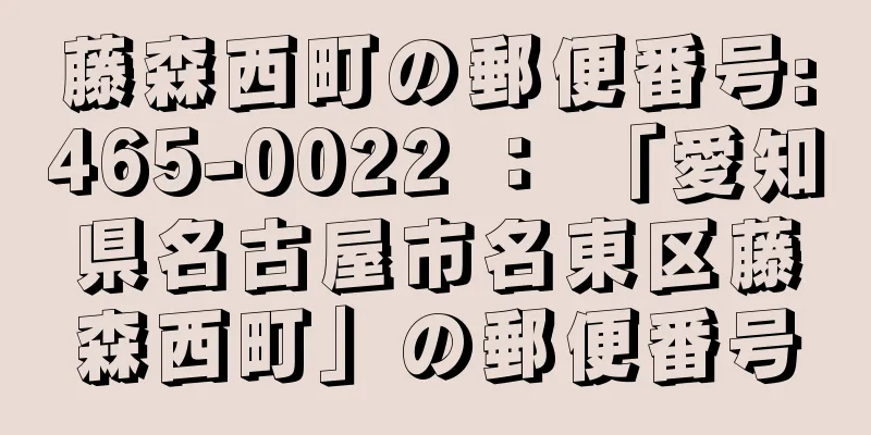 藤森西町の郵便番号:465-0022 ： 「愛知県名古屋市名東区藤森西町」の郵便番号