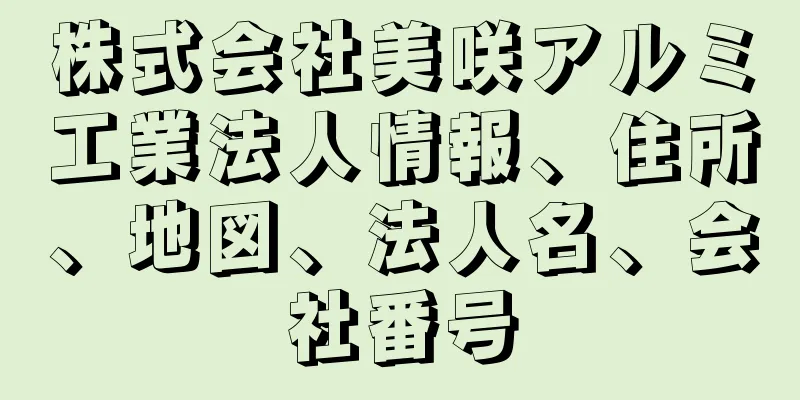 株式会社美咲アルミ工業法人情報、住所、地図、法人名、会社番号