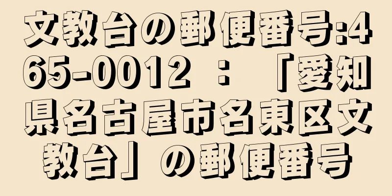 文教台の郵便番号:465-0012 ： 「愛知県名古屋市名東区文教台」の郵便番号