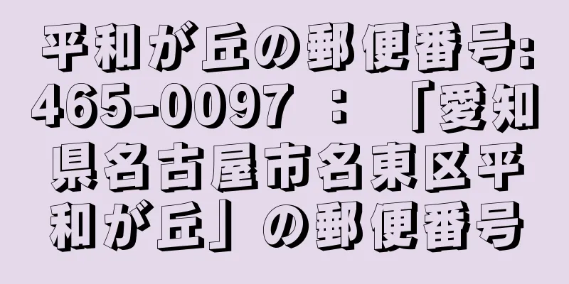 平和が丘の郵便番号:465-0097 ： 「愛知県名古屋市名東区平和が丘」の郵便番号