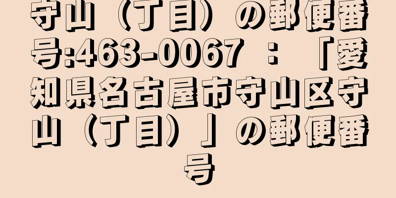 守山（丁目）の郵便番号:463-0067 ： 「愛知県名古屋市守山区守山（丁目）」の郵便番号