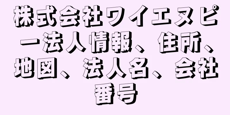株式会社ワイエヌピー法人情報、住所、地図、法人名、会社番号