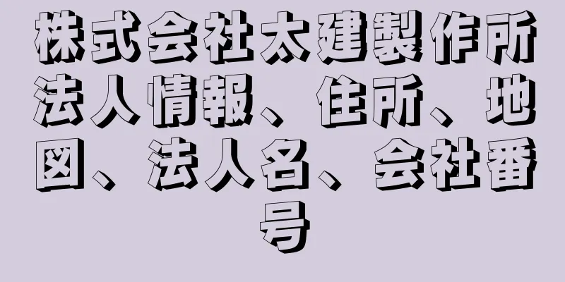 株式会社太建製作所法人情報、住所、地図、法人名、会社番号