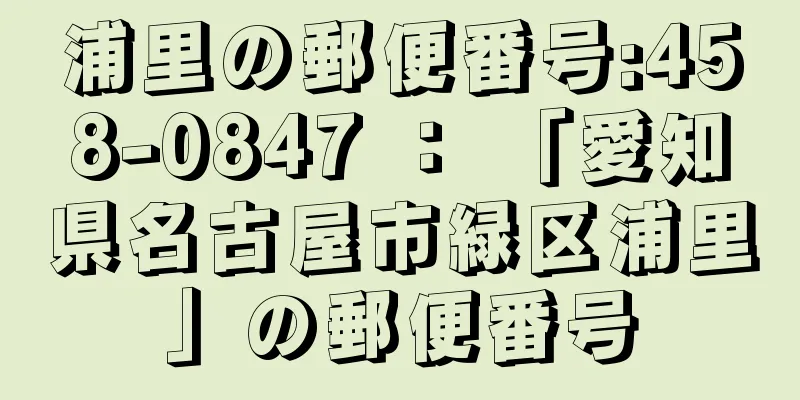 浦里の郵便番号:458-0847 ： 「愛知県名古屋市緑区浦里」の郵便番号