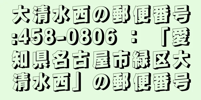 大清水西の郵便番号:458-0806 ： 「愛知県名古屋市緑区大清水西」の郵便番号