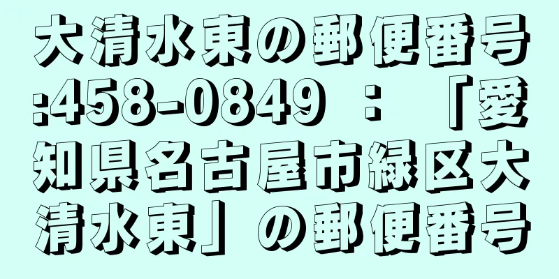 大清水東の郵便番号:458-0849 ： 「愛知県名古屋市緑区大清水東」の郵便番号