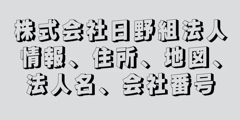 株式会社日野組法人情報、住所、地図、法人名、会社番号