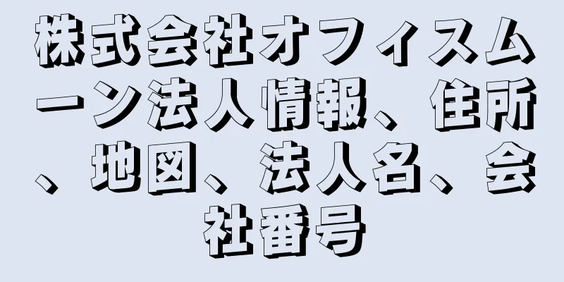 株式会社オフィスムーン法人情報、住所、地図、法人名、会社番号