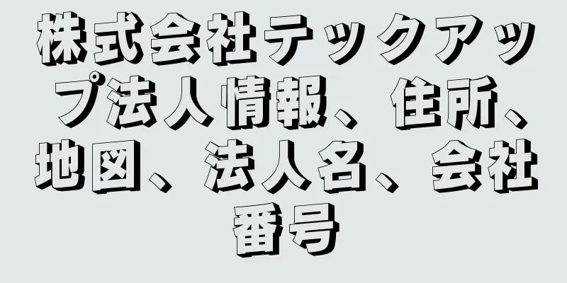 株式会社テックアップ法人情報、住所、地図、法人名、会社番号