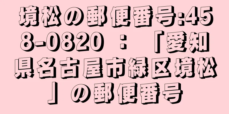 境松の郵便番号:458-0820 ： 「愛知県名古屋市緑区境松」の郵便番号