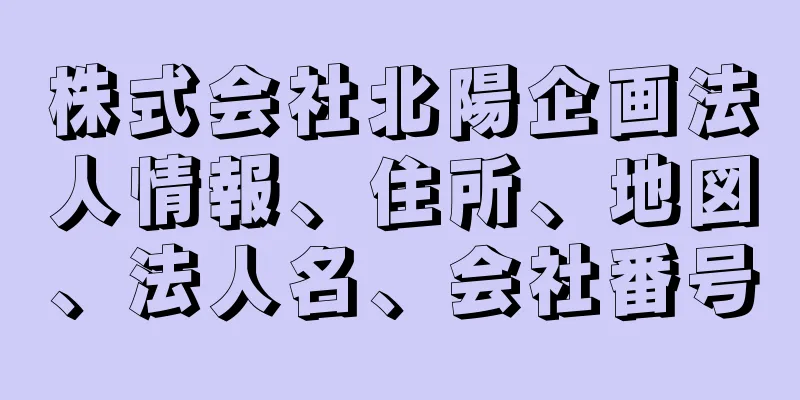 株式会社北陽企画法人情報、住所、地図、法人名、会社番号