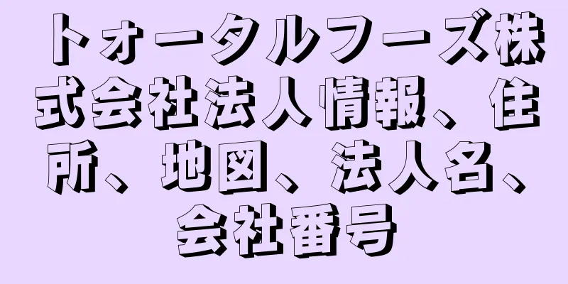 トォータルフーズ株式会社法人情報、住所、地図、法人名、会社番号