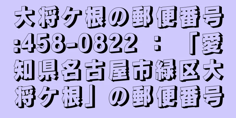 大将ケ根の郵便番号:458-0822 ： 「愛知県名古屋市緑区大将ケ根」の郵便番号