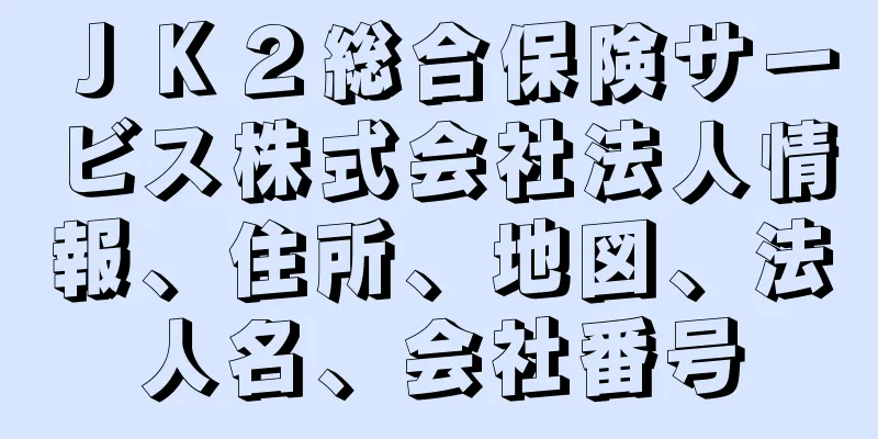 ＪＫ２総合保険サービス株式会社法人情報、住所、地図、法人名、会社番号