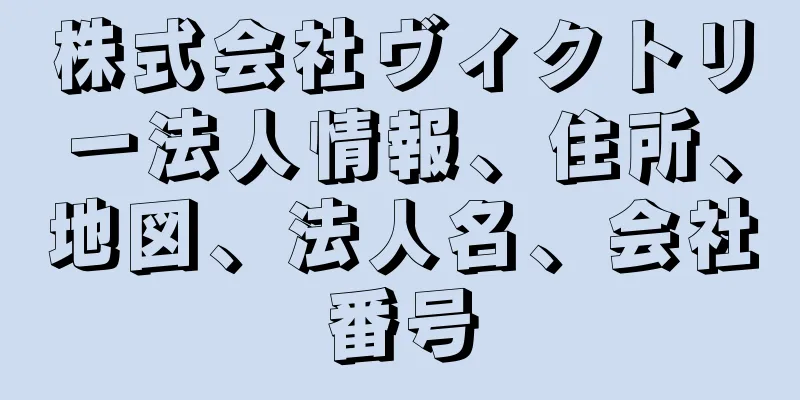 株式会社ヴィクトリー法人情報、住所、地図、法人名、会社番号