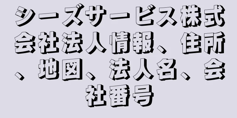 シーズサービス株式会社法人情報、住所、地図、法人名、会社番号