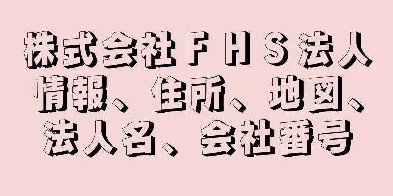 株式会社ＦＨＳ法人情報、住所、地図、法人名、会社番号