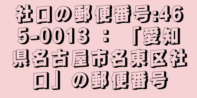 社口の郵便番号:465-0013 ： 「愛知県名古屋市名東区社口」の郵便番号