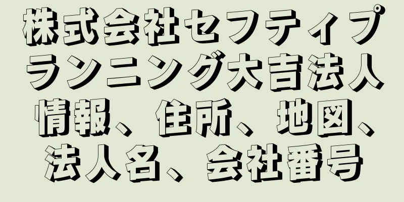 株式会社セフティプランニング大吉法人情報、住所、地図、法人名、会社番号