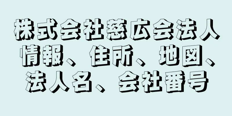 株式会社慈広会法人情報、住所、地図、法人名、会社番号