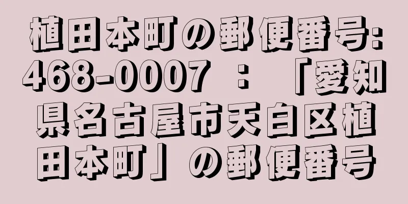 植田本町の郵便番号:468-0007 ： 「愛知県名古屋市天白区植田本町」の郵便番号