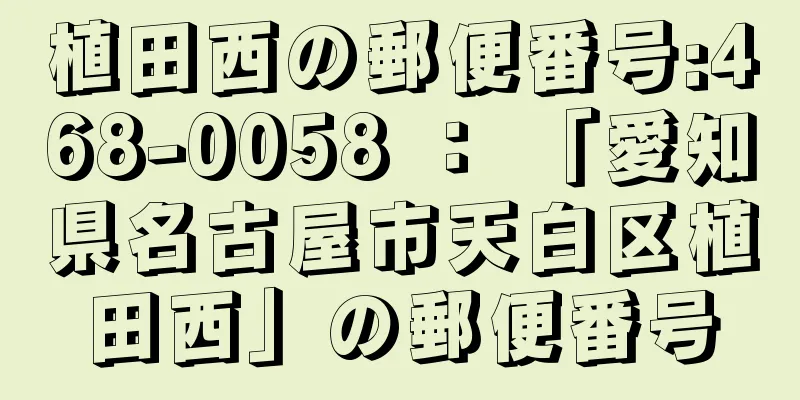 植田西の郵便番号:468-0058 ： 「愛知県名古屋市天白区植田西」の郵便番号