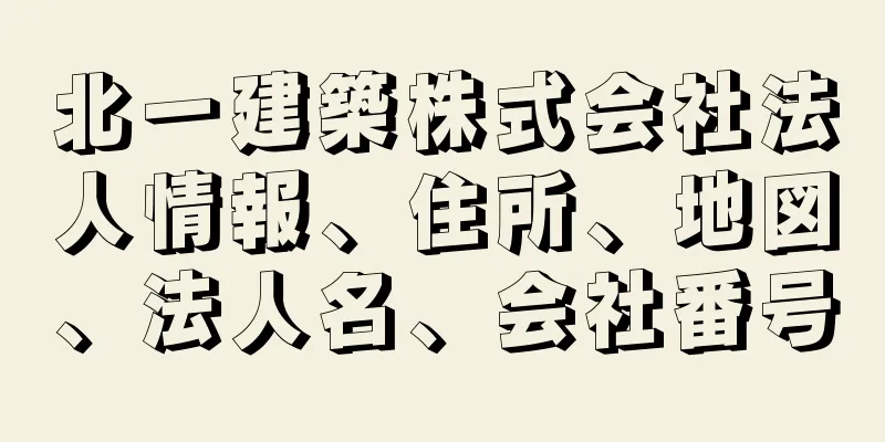 北一建築株式会社法人情報、住所、地図、法人名、会社番号