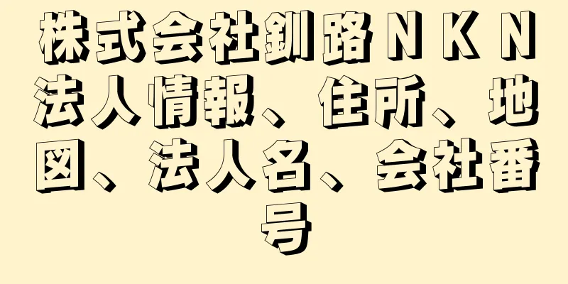 株式会社釧路ＮＫＮ法人情報、住所、地図、法人名、会社番号