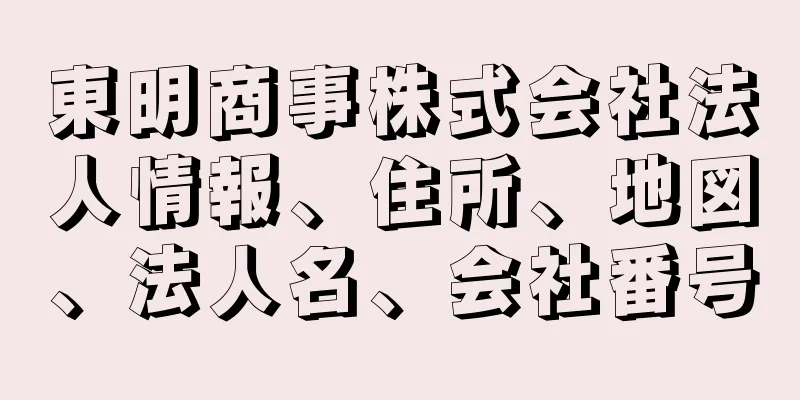 東明商事株式会社法人情報、住所、地図、法人名、会社番号