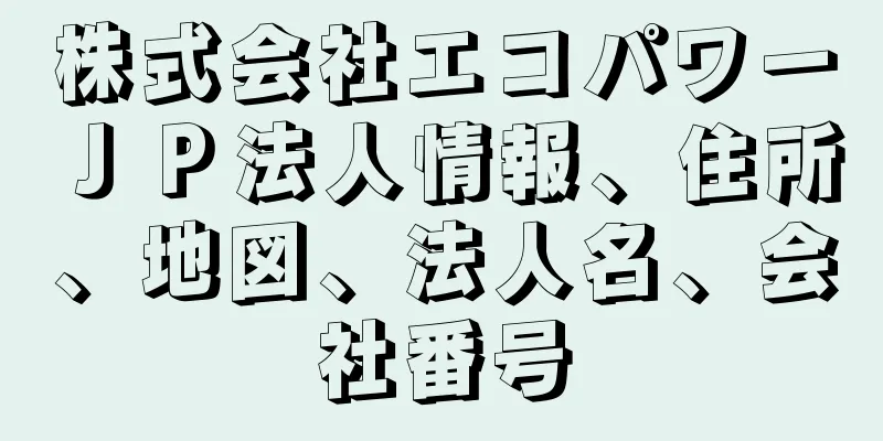 株式会社エコパワーＪＰ法人情報、住所、地図、法人名、会社番号