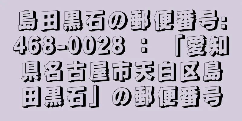 島田黒石の郵便番号:468-0028 ： 「愛知県名古屋市天白区島田黒石」の郵便番号