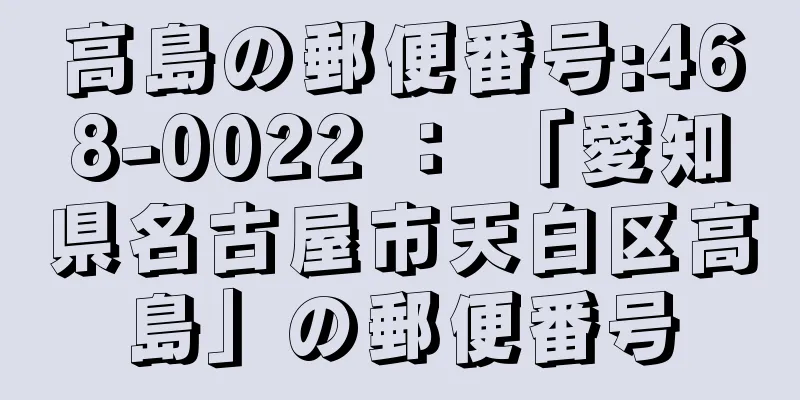 高島の郵便番号:468-0022 ： 「愛知県名古屋市天白区高島」の郵便番号