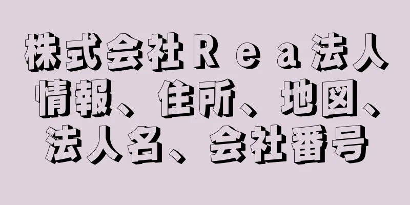 株式会社Ｒｅａ法人情報、住所、地図、法人名、会社番号