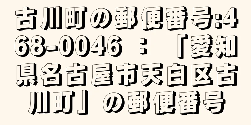 古川町の郵便番号:468-0046 ： 「愛知県名古屋市天白区古川町」の郵便番号