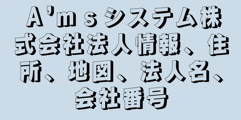 Ａ’ｍｓシステム株式会社法人情報、住所、地図、法人名、会社番号
