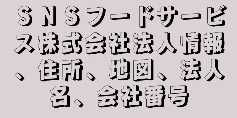 ＳＮＳフードサービス株式会社法人情報、住所、地図、法人名、会社番号