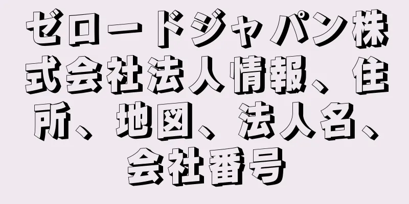 ゼロードジャパン株式会社法人情報、住所、地図、法人名、会社番号