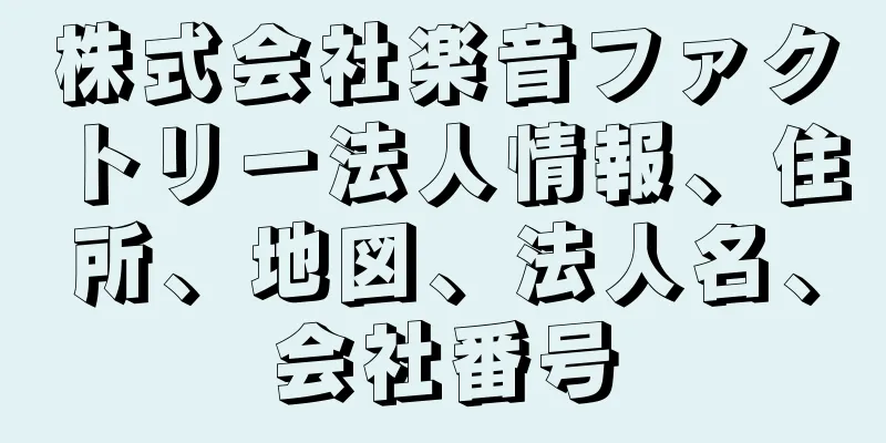 株式会社楽音ファクトリー法人情報、住所、地図、法人名、会社番号