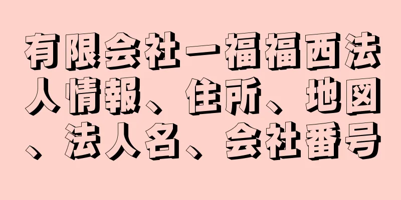 有限会社一福福西法人情報、住所、地図、法人名、会社番号