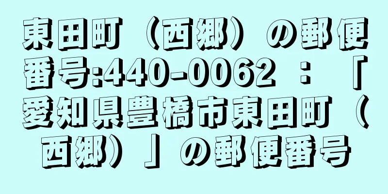 東田町（西郷）の郵便番号:440-0062 ： 「愛知県豊橋市東田町（西郷）」の郵便番号