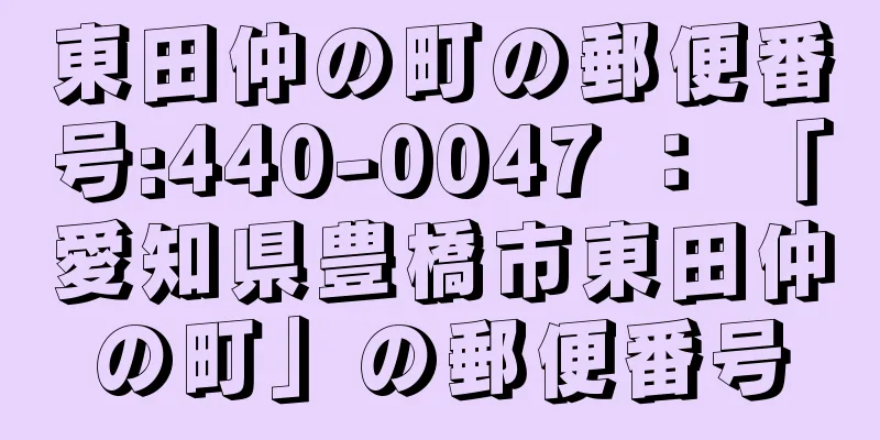 東田仲の町の郵便番号:440-0047 ： 「愛知県豊橋市東田仲の町」の郵便番号