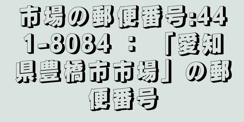 市場の郵便番号:441-8084 ： 「愛知県豊橋市市場」の郵便番号