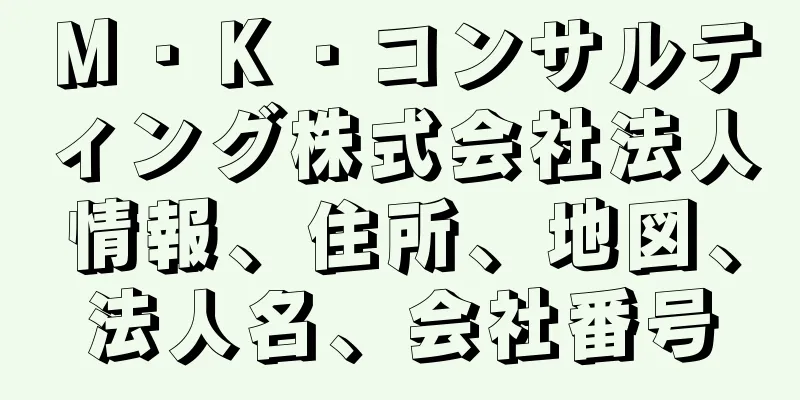 Ｍ・Ｋ・コンサルティング株式会社法人情報、住所、地図、法人名、会社番号